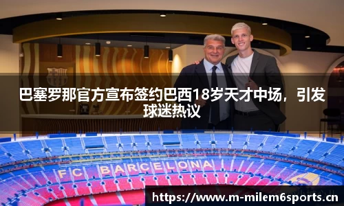 巴塞罗那官方宣布签约巴西18岁天才中场，引发球迷热议