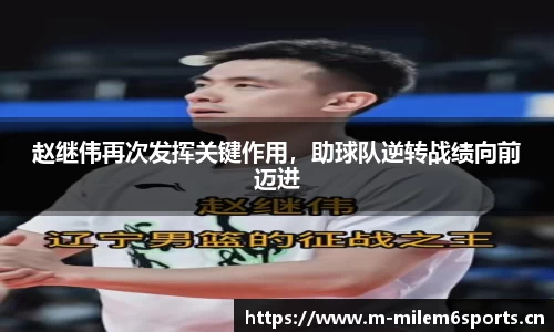 赵继伟再次发挥关键作用，助球队逆转战绩向前迈进