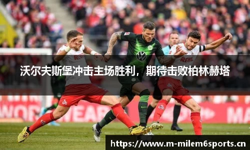 沃尔夫斯堡冲击主场胜利，期待击败柏林赫塔