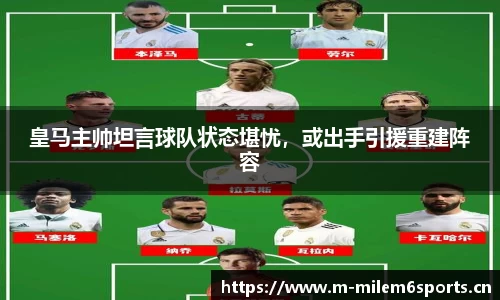 皇马主帅坦言球队状态堪忧，或出手引援重建阵容