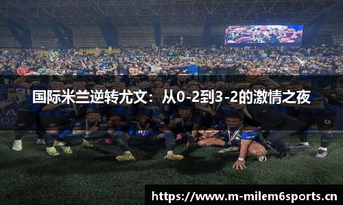 国际米兰逆转尤文：从0-2到3-2的激情之夜