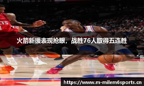火箭新援表现抢眼，战胜76人取得五连胜