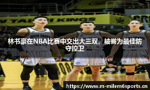 林书豪在NBA比赛中交出大三双，被誉为最佳防守控卫