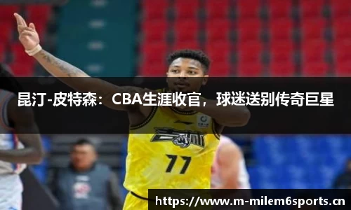 昆汀-皮特森：CBA生涯收官，球迷送别传奇巨星