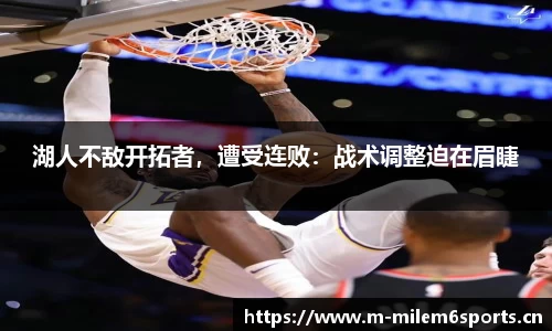 湖人不敌开拓者，遭受连败：战术调整迫在眉睫