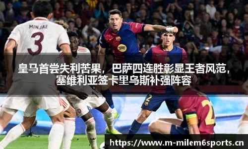 皇马首尝失利苦果，巴萨四连胜彰显王者风范，塞维利亚签卡里乌斯补强阵容
