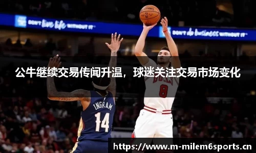公牛继续交易传闻升温，球迷关注交易市场变化