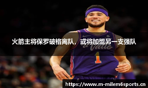 火箭主将保罗破格离队，或将加盟另一支强队