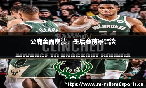 公鹿全面崩溃，季后赛前景黯淡