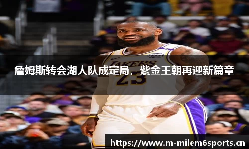 詹姆斯转会湖人队成定局，紫金王朝再迎新篇章