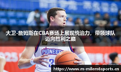 大卫-詹姆斯在CBA赛场上展现统治力，带领球队迈向胜利之巅