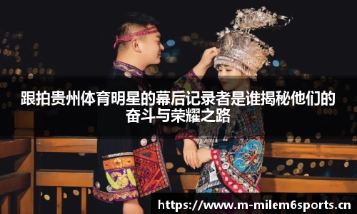 跟拍贵州体育明星的幕后记录者是谁揭秘他们的奋斗与荣耀之路