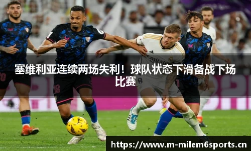 塞维利亚连续两场失利！球队状态下滑备战下场比赛