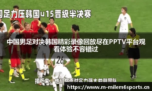 中国男足对决韩国精彩录像回放尽在PPTV平台观看体验不容错过
