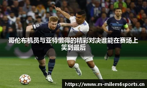 哥伦布机员与亚特懒得的精彩对决谁能在赛场上笑到最后