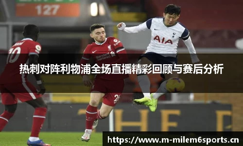 热刺对阵利物浦全场直播精彩回顾与赛后分析
