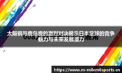 太阪钢与鹿岛鹿的激烈对决揭示日本足球的竞争魅力与未来发展潜力