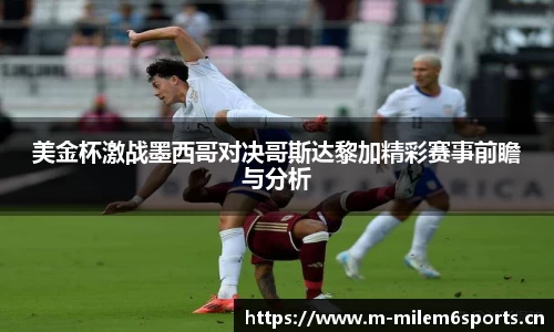 美金杯激战墨西哥对决哥斯达黎加精彩赛事前瞻与分析